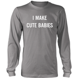 I Make Cute Babies - Funny New Dad, Father's Day Daddy Humor - LS shirt