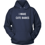 I Make Cute Babies - Funny New Dad, Father's Day Daddy Humor - Hoodie