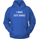 I Make Cute Babies - Funny New Dad, Father's Day Daddy Humor - Hoodie