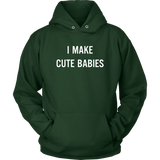 I Make Cute Babies - Funny New Dad, Father's Day Daddy Humor - Hoodie