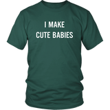 I Make Cute Babies - Funny New Dad, Father's Day Daddy Humor - T shirt