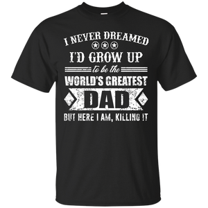 The World's Greatest Dad - Here I Am Killing It Gift T-Shirt - TEEEVER - Black / S- T-Shirts -TeeEver.com