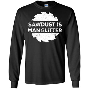 Sawdust Is Man Glitter, Woodworking Father's Day Gift LS shirt/Sweatshirt/Hoodie