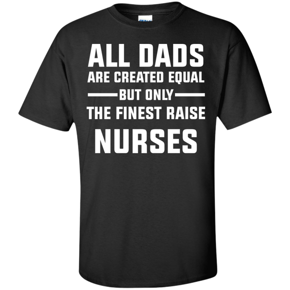 All Dads are created equal but only the finest raise nurses Cotton T-Shirt - TeeEver- Black / S