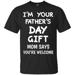 I'm Your Father's Day Gift Mom Says You're Welcome T-Shirt - TEEEVER - Black / S- Short Sleeve -TeeEver.com