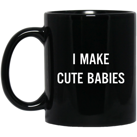 I Make Cute Babies - Funny New Dad, Father's Day Daddy Humor Mugs