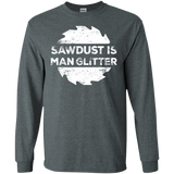 Sawdust Is Man Glitter - Woodworking Father's Day Gift LS shirt/Hoodie/Sweatshirt