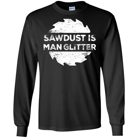 Sawdust Is Man Glitter - Woodworking Father's Day Gift LS shirt/Hoodie/Sweatshirt