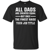 All Dads Are Created Equal, But Only The Finest Raise Your Job Title - Shirt - TeeEver- Custom Ultra Cotton T-Shirt / Black / S