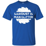 Sawdust Is Man Glitter, Woodworking Father's Day Gift Men/Women T-shirt