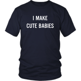 I Make Cute Babies - Funny New Dad, Father's Day Daddy Humor - T shirt