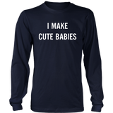 I Make Cute Babies - Funny New Dad, Father's Day Daddy Humor - LS shirt
