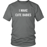I Make Cute Babies - Funny New Dad, Father's Day Daddy Humor - T shirt