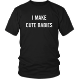 I Make Cute Babies - Funny New Dad, Father's Day Daddy Humor - T shirt