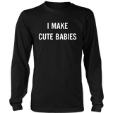 I Make Cute Babies - Funny New Dad, Father's Day Daddy Humor - LS shirt