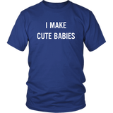 I Make Cute Babies - Funny New Dad, Father's Day Daddy Humor - T shirt