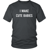 I Make Cute Babies - Funny New Dad, Father's Day Daddy Humor - T shirt