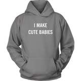 I Make Cute Babies - Funny New Dad, Father's Day Daddy Humor - Hoodie